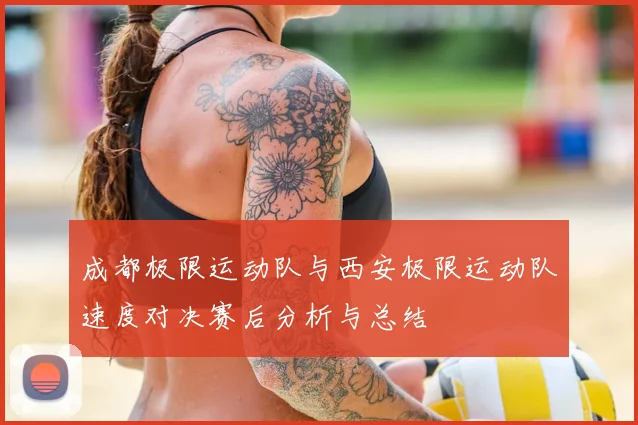成都极限运动队与西安极限运动队速度对决赛后分析与总结