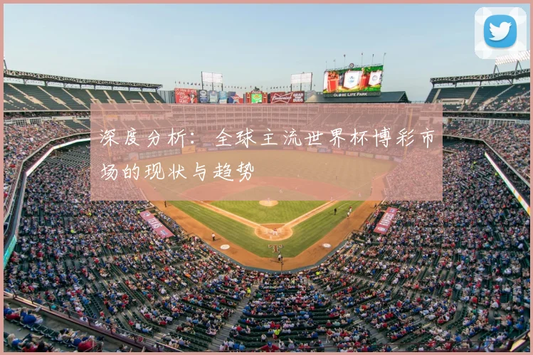 深度分析：全球主流世界杯博彩市场的现状与趋势