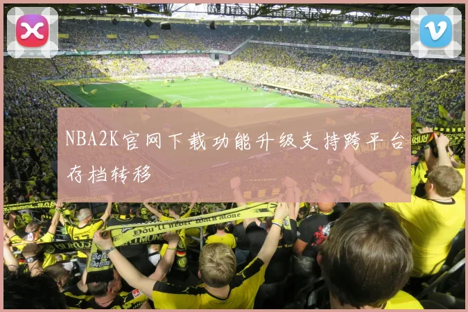 NBA2K官网下载功能升级支持跨平台存档转移