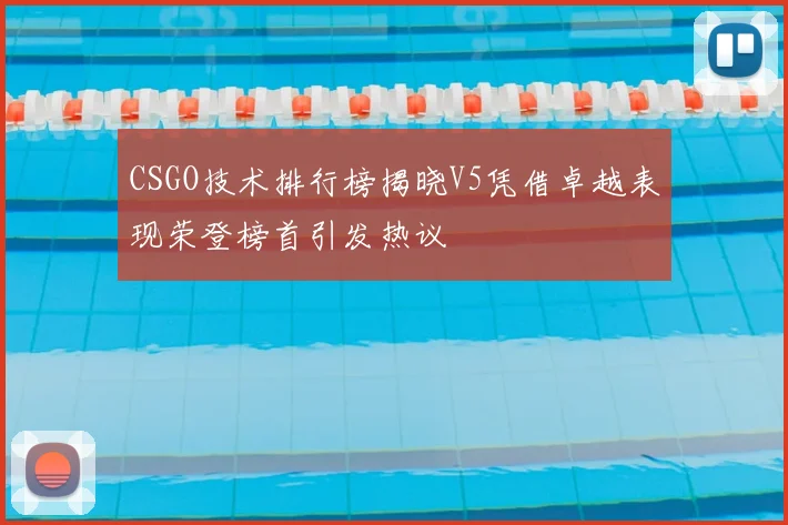 CSGO技术排行榜揭晓V5凭借卓越表现荣登榜首引发热议