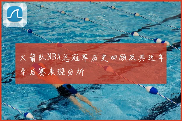 火箭队NBA总冠军历史回顾及其近年季后赛表现分析