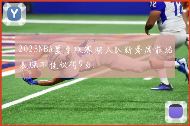 2023NBA夏季联赛湖人队新秀席菲诺表现不佳仅得9分