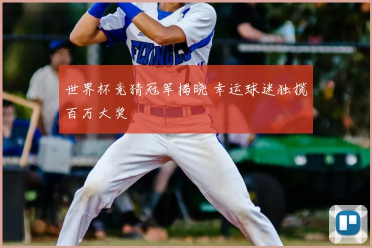 世界杯竞猜冠军揭晓 幸运球迷独揽百万大奖