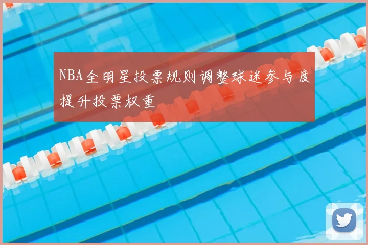 NBA全明星投票规则调整球迷参与度提升投票权重