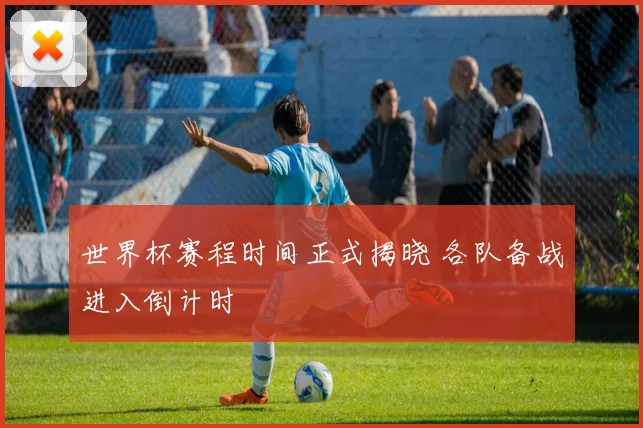 世界杯赛程时间正式揭晓 各队备战进入倒计时